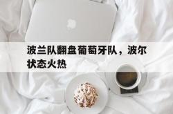 开云体育直播-波兰队翻盘葡萄牙队，波尔状态火热